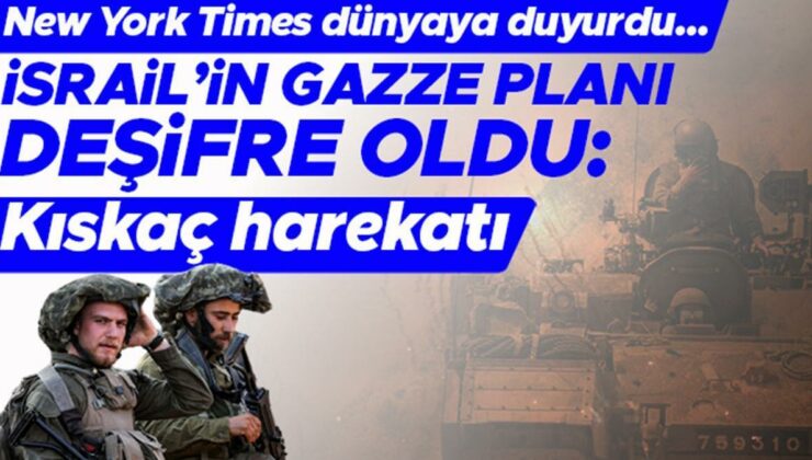 New York Times dünyaya duyurdu… İşte İsrail’in Gazze planı: Kıskaç harekâtı